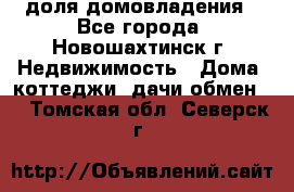 1/4 доля домовладения - Все города, Новошахтинск г. Недвижимость » Дома, коттеджи, дачи обмен   . Томская обл.,Северск г.